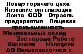 Повар горячего цеха › Название организации ­ Лента, ООО › Отрасль предприятия ­ Пищевая промышленность › Минимальный оклад ­ 29 987 - Все города Работа » Вакансии   . Ненецкий АО,Великовисочное с.